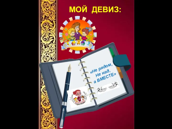 МОЙ ДЕВИЗ: «Не рядом, Не над, а ВМЕСТЕ»