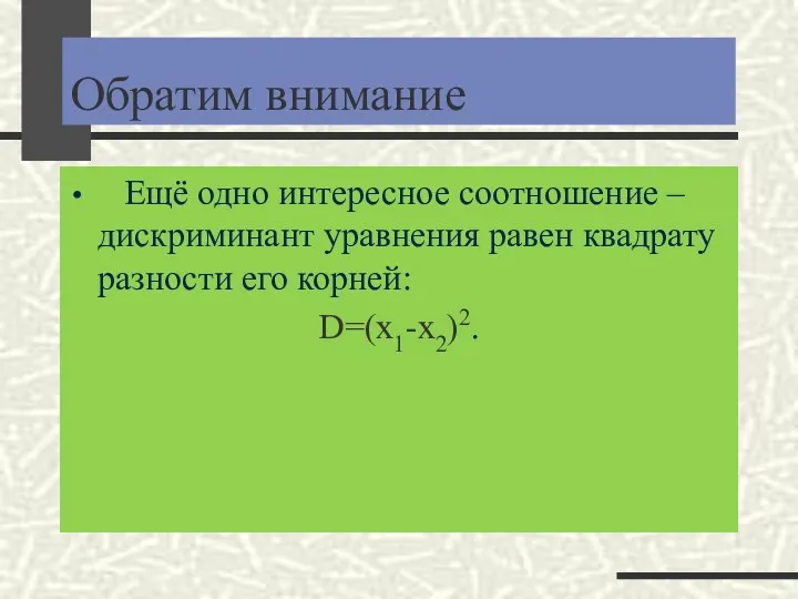 Обратим внимание Ещё одно интересное соотношение – дискриминант уравнения равен квадрату разности его корней: D=(x1-x2)2.