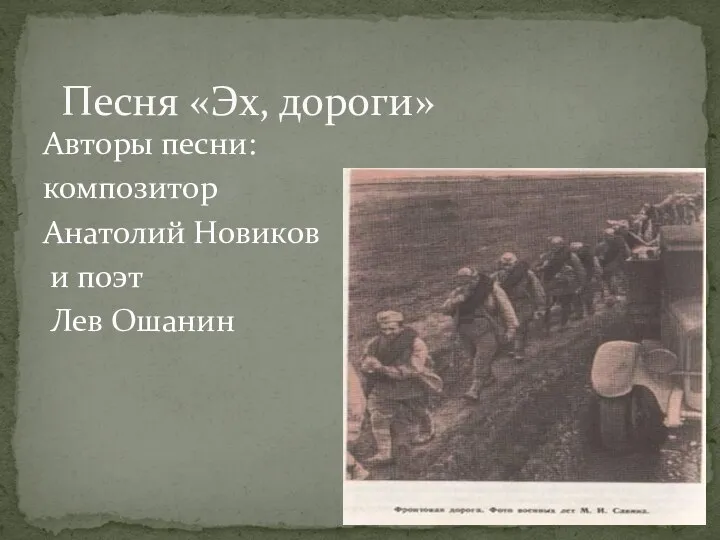 Песня «Эх, дороги» Авторы песни: композитор Анатолий Новиков и поэт Лев Ошанин