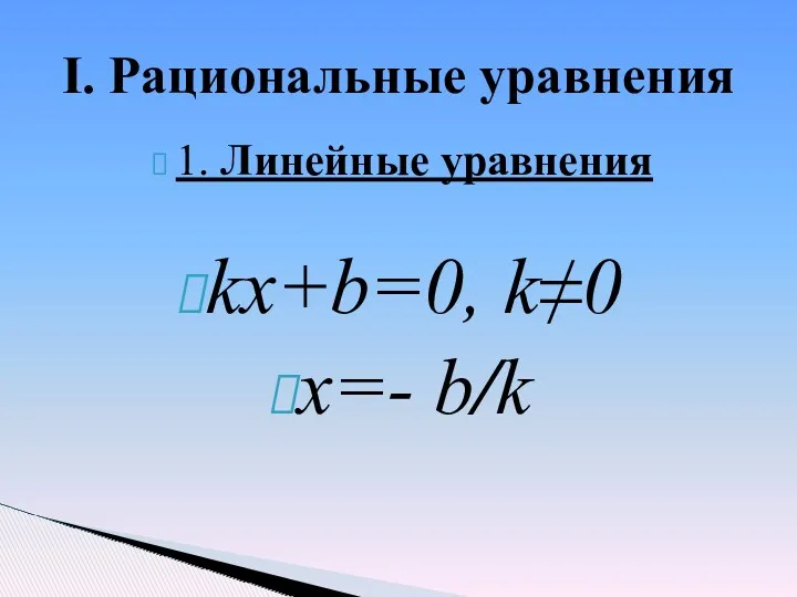 1. Линейные уравнения kx+b=0, k≠0 x=- b/k I. Рациональные уравнения