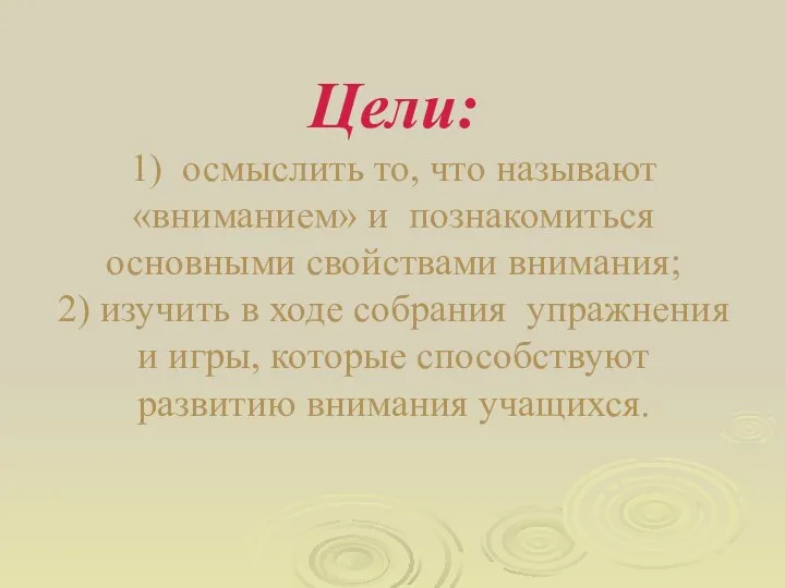 Цели: 1) осмыслить то, что называют «вниманием» и познакомиться основными свойствами внимания; 2)