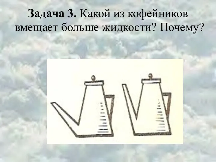 Задача 3. Какой из кофейников вмещает больше жидкости? Почему?