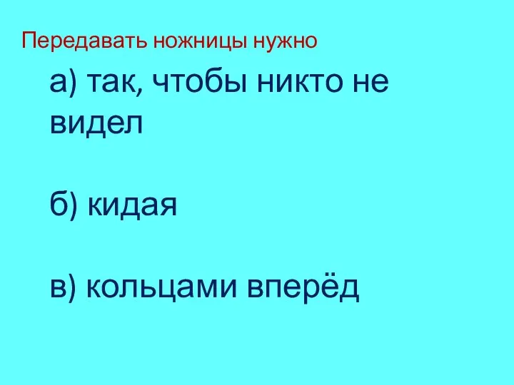 Передавать ножницы нужно кольцами вперёд! а) так, чтобы никто не видел б) кидая в) кольцами вперёд