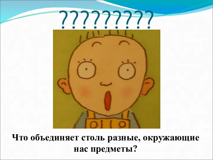 ????????? Что объединяет столь разные, окружающие нас предметы?