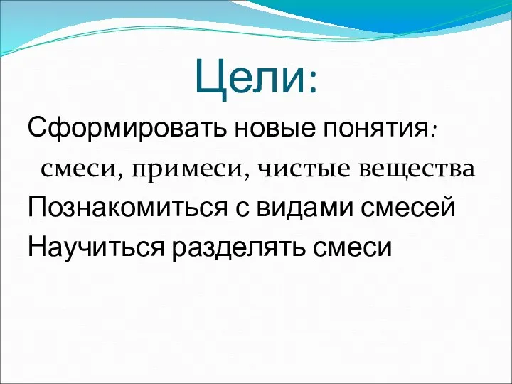 Цели: Сформировать новые понятия: смеси, примеси, чистые вещества Познакомиться с видами смесей Научиться разделять смеси