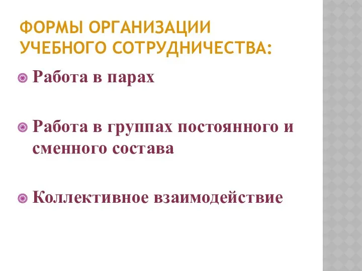 ФОРМЫ ОРГАНИЗАЦИИ УЧЕБНОГО СОТРУДНИЧЕСТВА: Работа в парах Работа в группах постоянного и сменного состава Коллективное взаимодействие