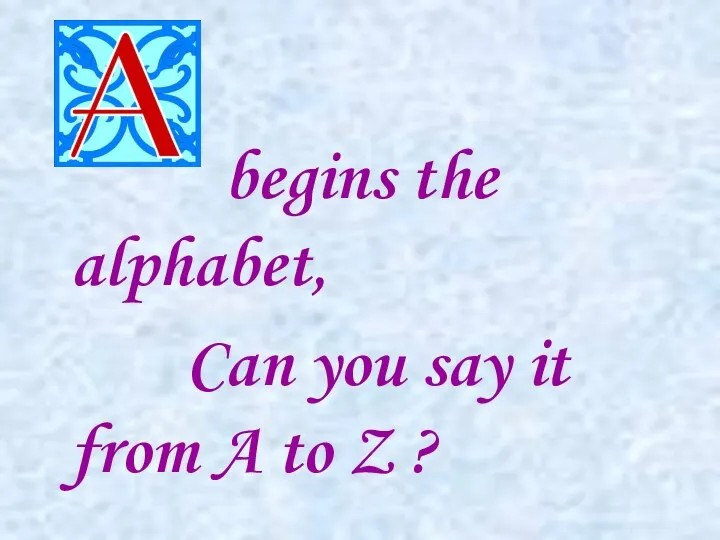 begins the alphabet, Can you say it from A to Z ?