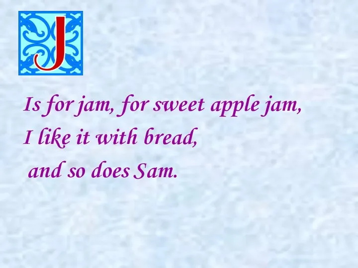 Is for jam, for sweet apple jam, I like it with bread, and so does Sam.