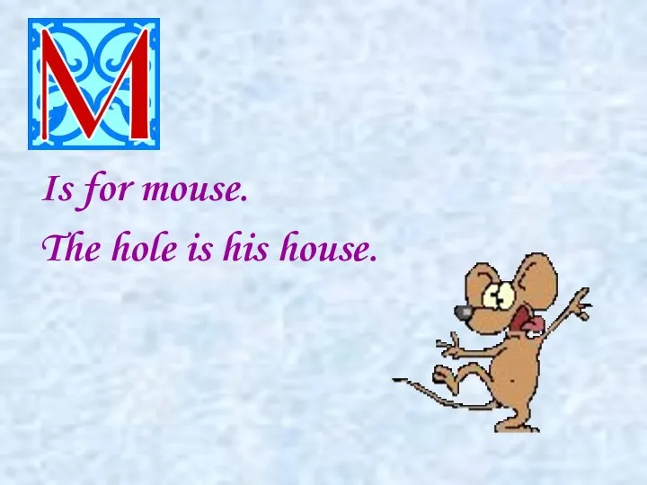 Is for mouse. The hole is his house.