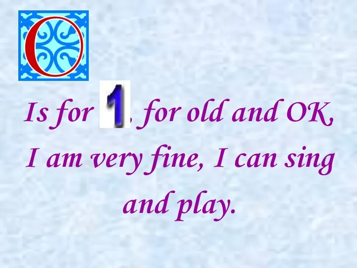 Is for , for old and OK, I am very fine, I can sing and play.