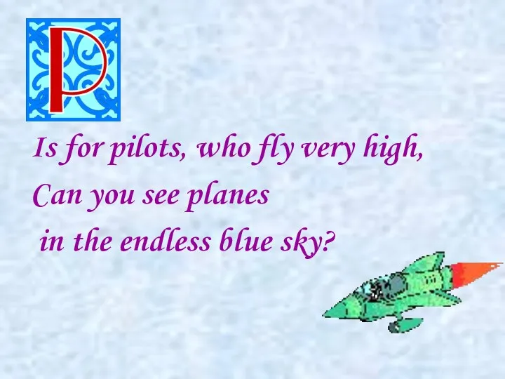 Is for pilots, who fly very high, Can you see planes in the endless blue sky?