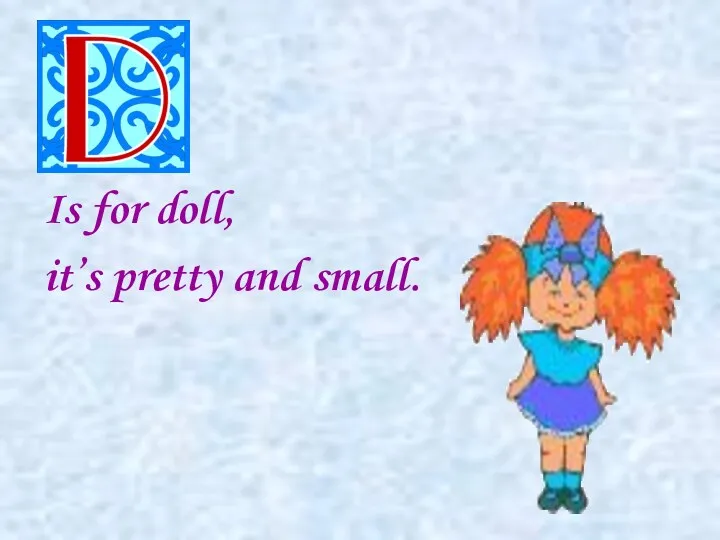 Is for doll, it’s pretty and small.