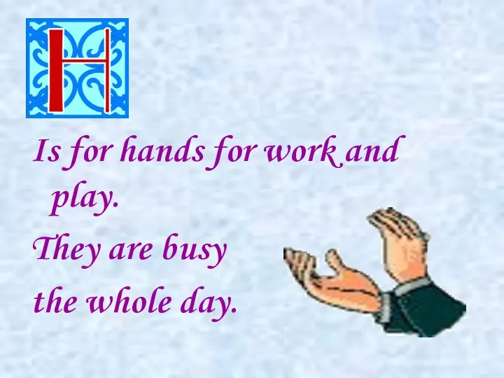 Is for hands for work and play. They are busy the whole day.