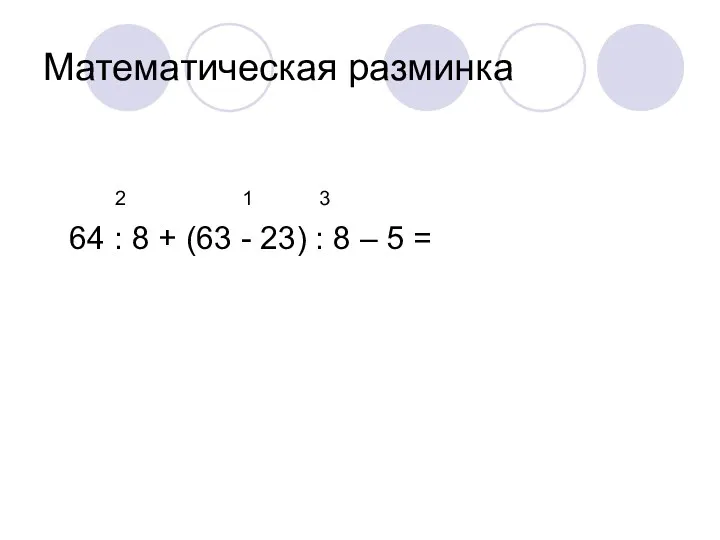 Математическая разминка 2 1 3 64 : 8 + (63 - 23) :
