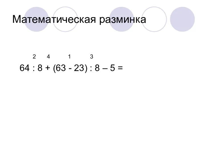 Математическая разминка 2 4 1 3 64 : 8 + (63 - 23)