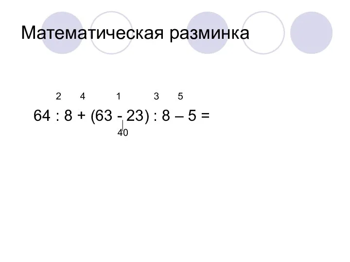 Математическая разминка 2 4 1 3 5 64 : 8 + (63 -