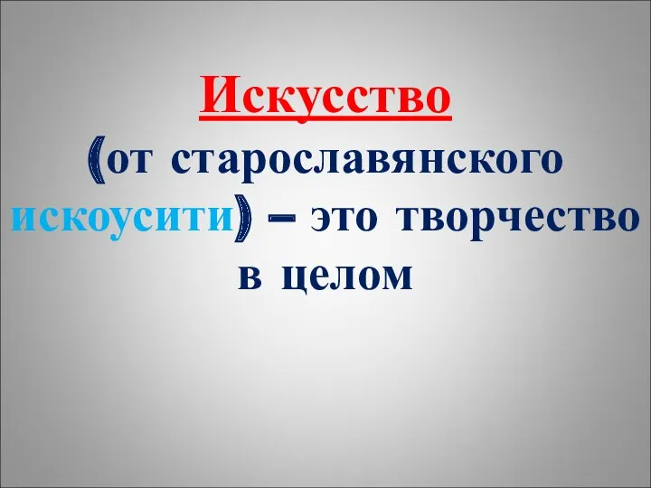 Искусство (от старославянского искоусити) – это творчество в целом