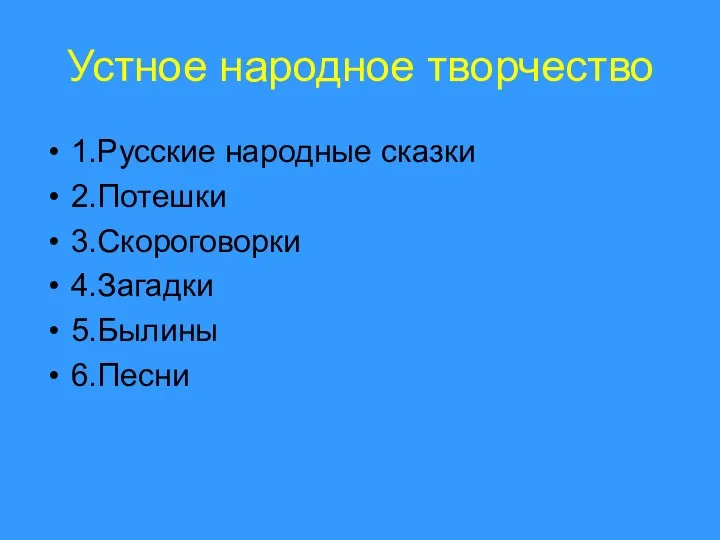 Устное народное творчество 1.Русские народные сказки 2.Потешки 3.Скороговорки 4.Загадки 5.Былины 6.Песни