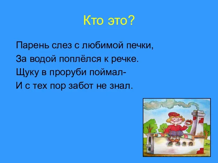 Кто это? Парень слез с любимой печки, За водой поплёлся