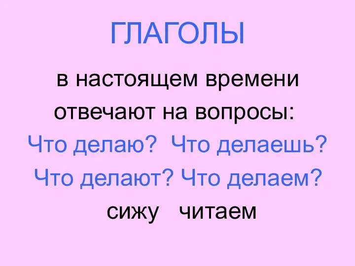 ГЛАГОЛЫ в настоящем времени отвечают на вопросы: Что делаю? Что