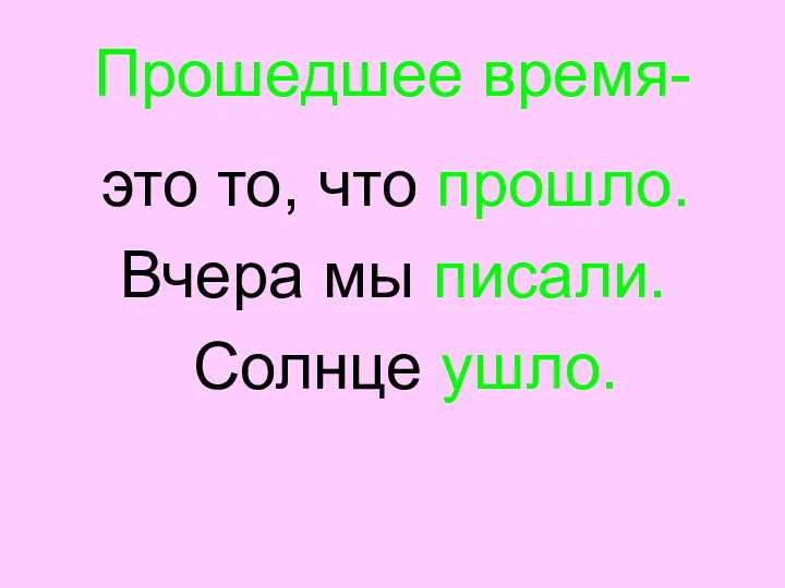 Прошедшее время- это то, что прошло. Вчера мы писали. Солнце ушло.