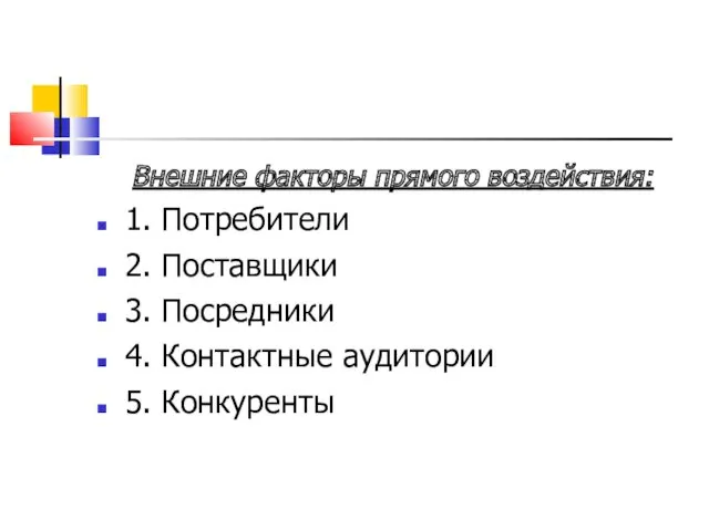 Внешние факторы прямого воздействия: 1. Потребители 2. Поставщики 3. Посредники 4. Контактные аудитории 5. Конкуренты