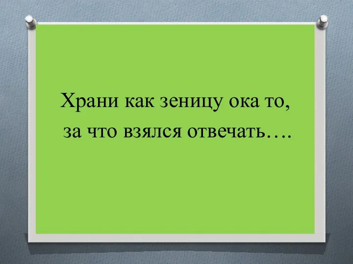 Храни как зеницу ока то, за что взялся отвечать….