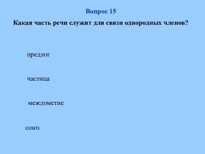 союз Вопрос 15 Какая часть речи служит для связи однородных членов? частица междометие предлог