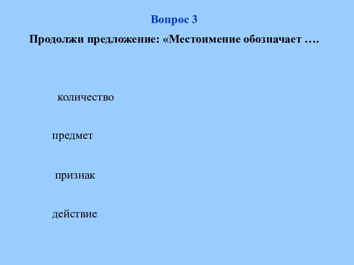 количество предмет признак действие Вопрос 3 Продолжи предложение: «Местоимение обозначает ….