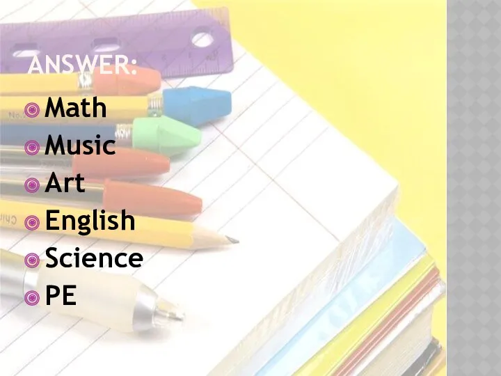 Answer: Math Music Art English Science PE