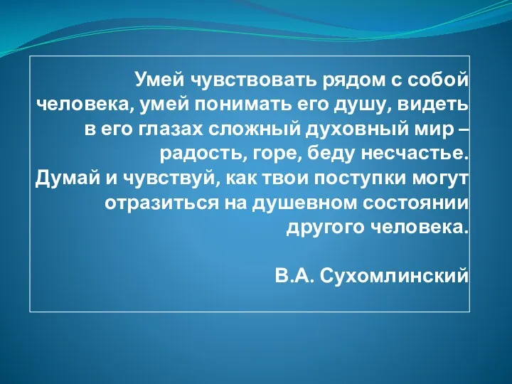 Умей чувствовать рядом с собой человека, умей понимать его душу,