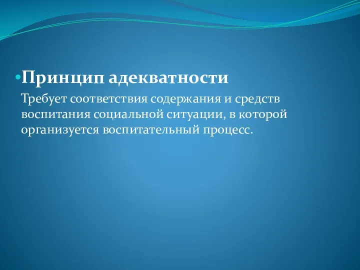 Принцип адекватности Требует соответствия содержания и средств воспитания социальной ситуации, в которой организуется воспитательный процесс.