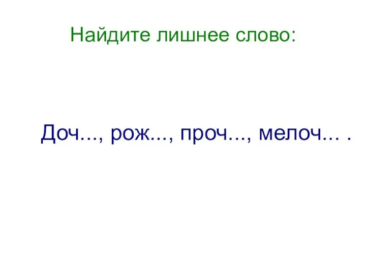 Найдите лишнее слово: Доч..., рож..., проч..., мелоч... .