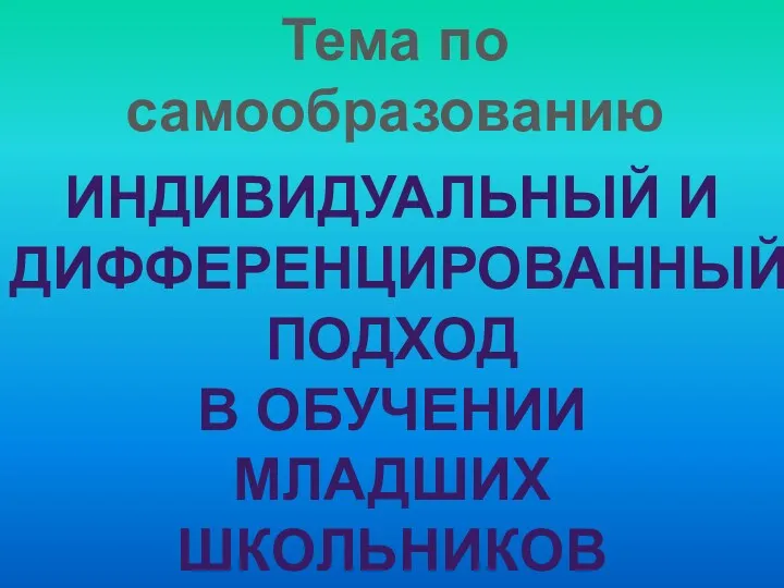 Тема по самообразованию Индивидуальный и дифференцированный подход В обучении Младших школьников