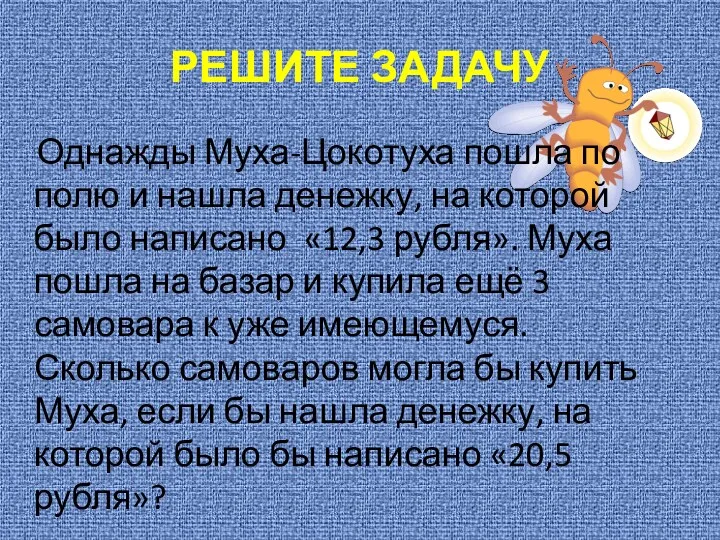 РЕШИТЕ ЗАДАЧУ Однажды Муха-Цокотуха пошла по полю и нашла денежку,