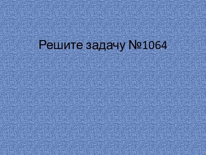 Решите задачу №1064