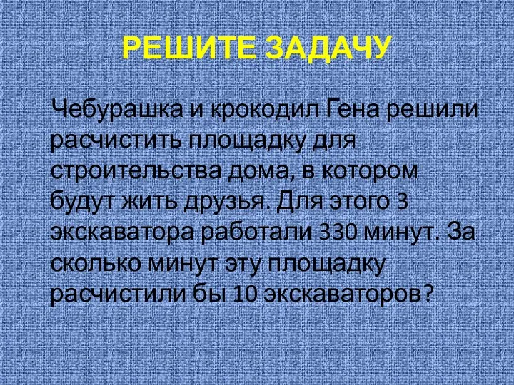 РЕШИТЕ ЗАДАЧУ Чебурашка и крокодил Гена решили расчистить площадку для