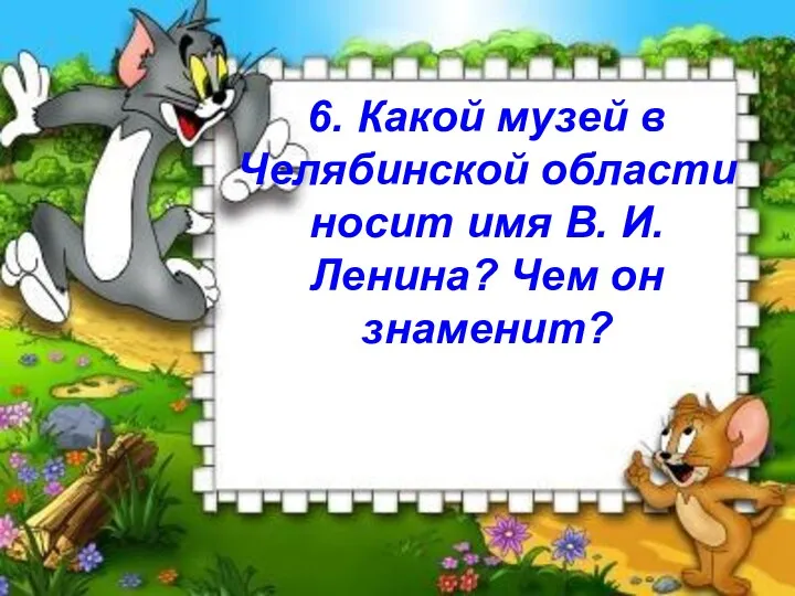 6. Какой музей в Челябинской области носит имя В. И. Ленина? Чем он знаменит?