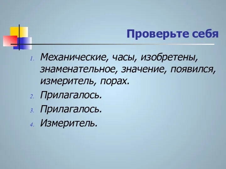 Проверьте себя Механические, часы, изобретены, знаменательное, значение, появился, измеритель, порах. Прилагалось. Прилагалось. Измеритель.