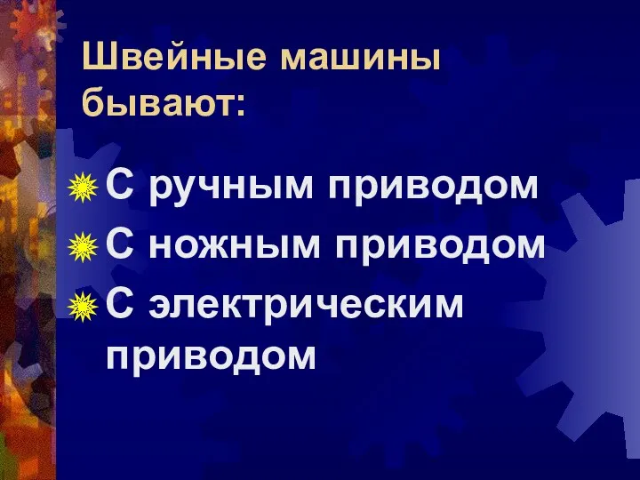 Швейные машины бывают: С ручным приводом С ножным приводом С электрическим приводом