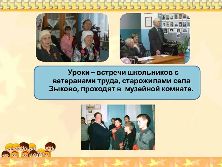 Уроки – встречи школьников с ветеранами труда, старожилами села Зыково, проходят в музейной комнате.
