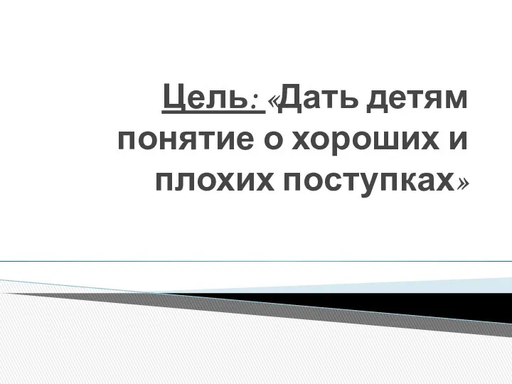 Цель: «Дать детям понятие о хороших и плохих поступках»