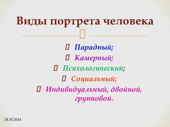 Парадный; Камерный; Психологический; Социальный; Индивидуальный, двойной, групповой. Виды портрета человека 24.10.2014