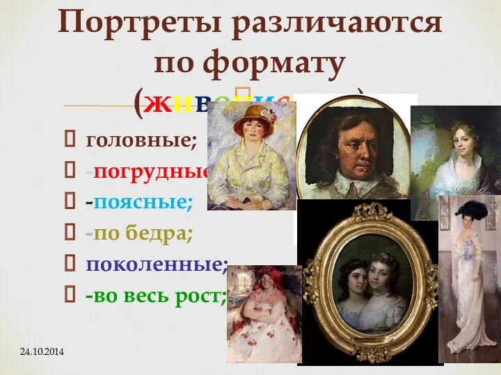 головные; -погрудные; -поясные; -по бедра; поколенные; -во весь рост; Портреты различаются по формату (живописные) 24.10.2014