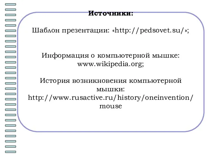 Источники: Шаблон презентации: «http://pedsovet.su/»; Информация о компьютерной мышке: www.wikipedia.org; История возникновения компьютерной мышки: http://www.rusactive.ru/history/oneinvention/mouse