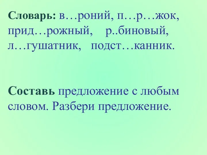 Словарь: в…роний, п…р…жок, прид…рожный, р..биновый, л…гушатник, подст…канник. Составь предложение с любым словом. Разбери предложение.