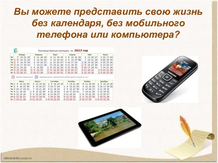 Вы можете представить свою жизнь без календаря, без мобильного телефона или компьютера?