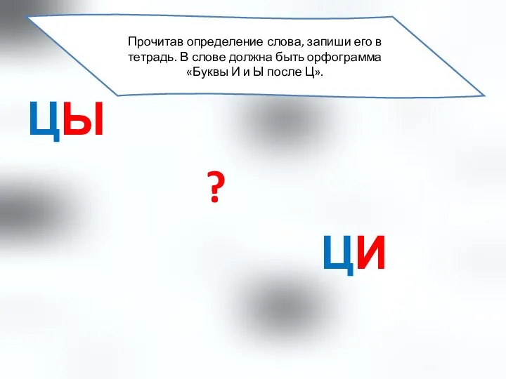 Ы ЦЫ ? ЦИ Прочитав определение слова, запиши его в