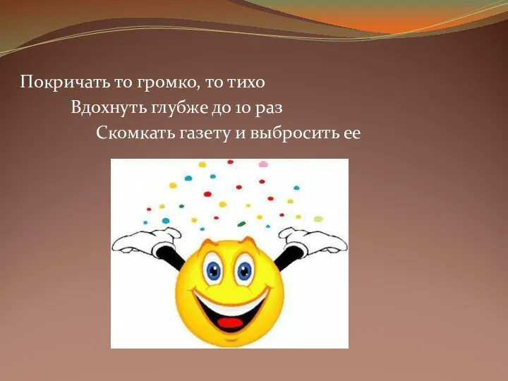 Покричать то громко, то тихо Вдохнуть глубже до 10 раз Скомкать газету и выбросить ее