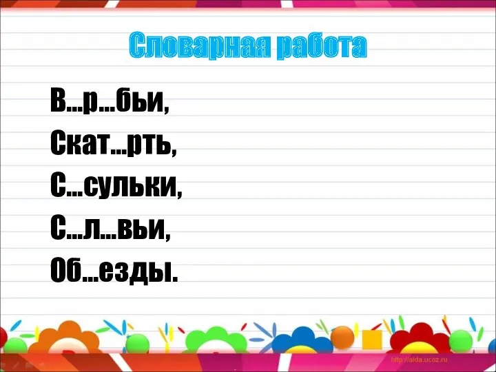 Словарная работа В…р…бьи, Скат…рть, С…сульки, С…л…вьи, Об…езды.